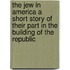 The Jew In America A Short Story Of Their Part In The Building Of The Republic