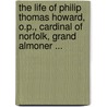 The Life Of Philip Thomas Howard, O.P., Cardinal Of Norfolk, Grand Almoner ... by Charles Ferrero Raymund Palmer