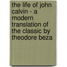 The Life of John Calvin - A Modern Translation of the Classic by Theodore Beza by T. Beza