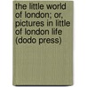 The Little World Of London; Or, Pictures In Little Of London Life (Dodo Press) door Charles Manby Smith
