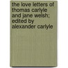 The Love Letters Of Thomas Carlyle And Jane Welsh; Edited By Alexander Carlyle door Thomas Carlyle