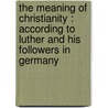 The Meaning Of Christianity : According To Luther And His Followers In Germany door M.J. Lagrange