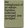 The Metaphysics Of Sir William Hamilton, Collected, Arranged, And Abridged ... by William Hamilton