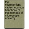 The Microtomist's Vade-Mecum; A Handbook Of The Methods Of Microscopic Anatomy by Unknown Author