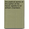 The Poetical Works of the Author of the Heroic Epistle to Sir William Chambers by William Mason