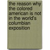 The Reason Why The Colored American Is Not In The World's Columbian Exposition door Robert W. Rydell