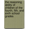 The Reasoning Ability Of Children Of The Fourth, Fith, And Sixth School Grades door Frederick Gordon Bonser