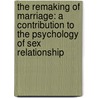 The Remaking Of Marriage: A Contribution To The Psychology Of Sex Relationship by Unknown