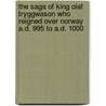 The Saga Of King Olaf Tryggwason Who Reigned Over Norway A.D. 995 To A.D. 1000 door John Sephton
