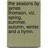 The Seasons By James Thomson, Viz. Spring, Summer, Autumn, Winter. And A Hymn. by Unknown