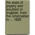 The State Of Popery And Jesuitism In England, From The Reformation To ... 1829