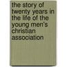 The Story Of Twenty Years In The Life Of The Young Men's Christian Association door Young Men'S. Chri Dayton
