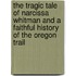 The Tragic Tale of Narcissa Whitman And a Faithful History of the Oregon Trail