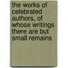 The Works Of Celebrated Authors, Of Whose Writings There Are But Small Remains door Anonymous Anonymous