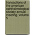 Transactions Of The American Ophthalmological Society Annual Meeting, Volume 5