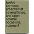 Twelve Sermons Preached At Several Times, And Upon Several Occasions, Volume 4
