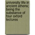 University Life In Ancient Athens; Being The Substance Of Four Oxford Lectures