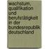 Wachstum, Qualifikation und Berufstätigkeit in der Bundesrepublik Deutschland