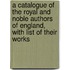 A Catalogue Of The Royal And Noble Authors Of England, With List Of Their Works