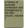 A History Of Auricular Confession And Indulgences In The Latin Church, Volume 1 door Anonymous Anonymous