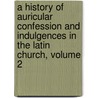A History Of Auricular Confession And Indulgences In The Latin Church, Volume 2 door Henry Charles Lea