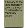 A History Of The Latin Monetary Union; A Study Of International Monetary Action door Onbekend