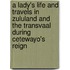 A Lady's Life And Travels In Zululand And The Transvaal During Cetewayo's Reign