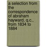 A Selection From The Correspondence Of Abraham Hayward, Q.C., From 1834 To 1884 door Onbekend
