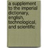 A Supplement To The Imperial Dictionary, English, Technological, And Scientific