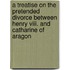 A Treatise On The Pretended Divorce Between Henry Viii. And Catharine Of Aragon