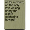 All For A Crown; Or, The Only Love Of King Henry The Eighth (Catherine Howard). door pere Alexandre Dumas