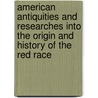 American Antiquities And Researches Into The Origin And History Of The Red Race door Alexander Warfield Bradford