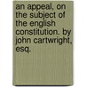 An Appeal, On The Subject Of The English Constitution. By John Cartwright, Esq. door Onbekend