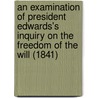 An Examination Of President Edwards's Inquiry On The Freedom Of The Will (1841) door Jeremiah Day