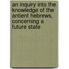 An Inquiry Into The Knowledge Of The Antient Hebrews, Concerning A Future State by Joseph Priestley