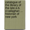 Catalogue Of The Library Of The Late E.B. O'Callaghan ... Historian Of New York door Edward W. Nash