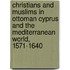 Christians And Muslims In Ottoman Cyprus And The Mediterranean World, 1571-1640