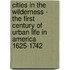 Cities In The Wilderness - The First Century Of Urban Life In America 1625-1742
