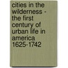 Cities In The Wilderness - The First Century Of Urban Life In America 1625-1742 by Carl Bridenbaugh
