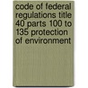 Code of Federal Regulations Title 40 Parts 100 to 135 Protection of Environment door Onbekend