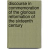 Discourse In Commemoration Of The Glorious Reformation Of The Sixteenth Century by Samuel Simon Schmucker