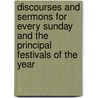 Discourses And Sermons For Every Sunday And The Principal Festivals Of The Year by James Cardinal Gibbons