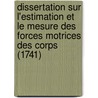 Dissertation Sur L'Estimation Et Le Mesure Des Forces Motrices Des Corps (1741) by Jean Jacques Dortous De Mairan