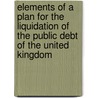 Elements Of A Plan For The Liquidation Of The Public Debt Of The United Kingdom door Anonymous Anonymous