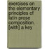 Exercises On The Elementary Principles Of Latin Prose Composition. [With] A Key