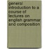 General Introduction To A Course Of Lectures On English Grammar And Composition
