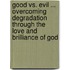 Good Vs. Evil ... Overcoming Degradation Through The Love And Brilliance Of God