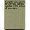 Hampshire Allegations For Marriage Licences Granted By The Bishop Of Winchester by William John Charles Moens