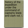 History of the Expedition Under the Command of Captains Lewis and Clark Vol. I. door Williams Clark