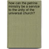 How Can The Petrine Ministry Be A Service To The Unity Of The Universal Church? by Unknown